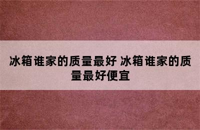 冰箱谁家的质量最好 冰箱谁家的质量最好便宜